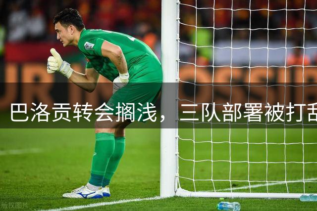 巴洛贡转会搁浅，三队部署被打乱